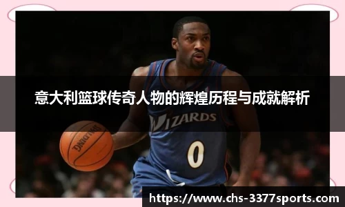 意大利篮球传奇人物的辉煌历程与成就解析