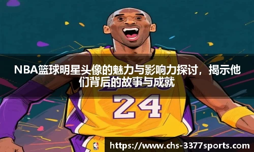 NBA篮球明星头像的魅力与影响力探讨，揭示他们背后的故事与成就