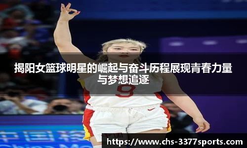 揭阳女篮球明星的崛起与奋斗历程展现青春力量与梦想追逐